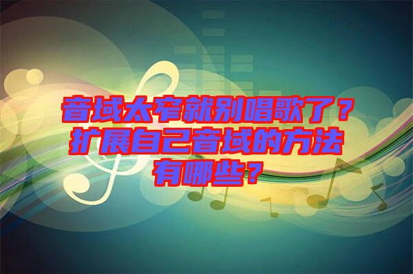 音域太窄就別唱歌了？擴(kuò)展自己音域的方法有哪些？