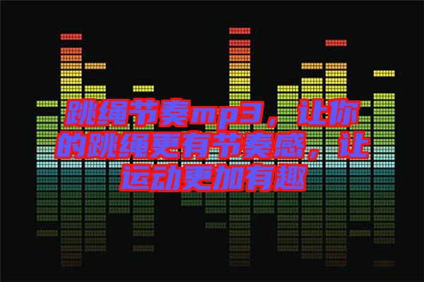 跳繩節(jié)奏mp3，讓你的跳繩更有節(jié)奏感，讓運動更加有趣