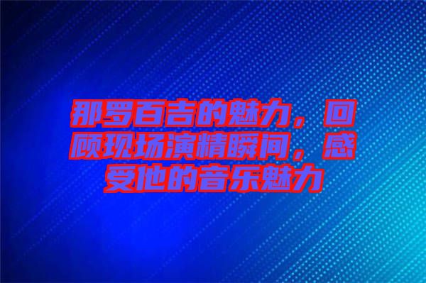那羅百吉的魅力，回顧現(xiàn)場演精瞬間，感受他的音樂魅力
