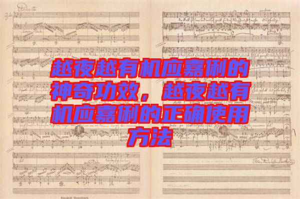 越夜越有機(jī)應(yīng)嘉俐的神奇功效，越夜越有機(jī)應(yīng)嘉俐的正確使用方法