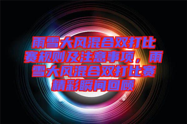 雨雪大風混合雙打比賽規(guī)則及注意事項，雨雪大風混合雙打比賽精彩瞬間回顧