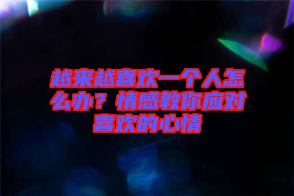 越來越喜歡一個(gè)人怎么辦？情感教你應(yīng)對喜歡的心情