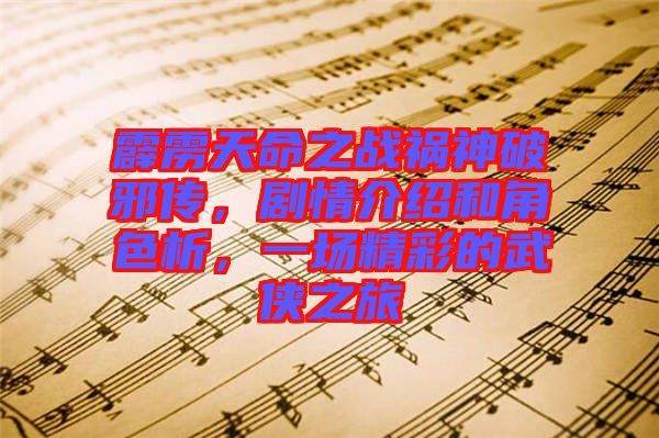 霹靂天命之戰(zhàn)禍神破邪傳，劇情介紹和角色析，一場(chǎng)精彩的武俠之旅
