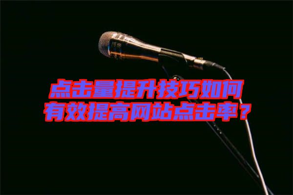 點擊量提升技巧如何有效提高網(wǎng)站點擊率？