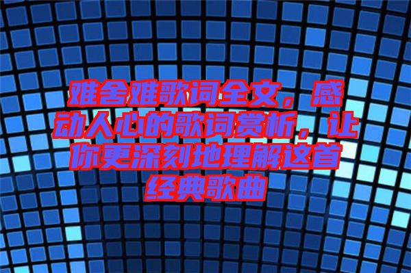 難舍難歌詞全文，感動(dòng)人心的歌詞賞析，讓你更深刻地理解這首經(jīng)典歌曲