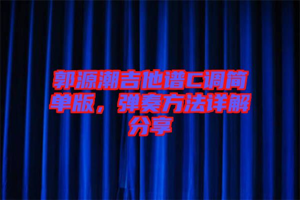 郭源潮吉他譜C調(diào)簡單版，彈奏方法詳解分享
