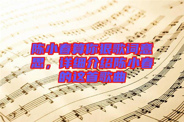 陳小春算你狠歌詞意思，詳細介紹陳小春的這首歌曲
