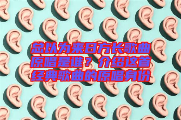 總以為來日方長歌曲原唱是誰？介紹這首經(jīng)典歌曲的原唱身份