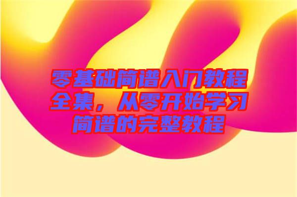 零基礎(chǔ)簡譜入門教程全集，從零開始學習簡譜的完整教程