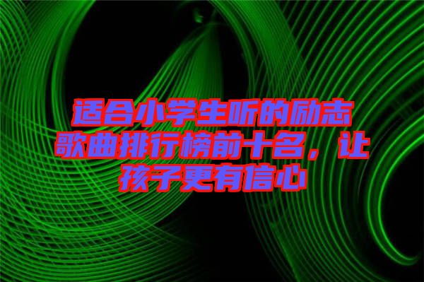 適合小學生聽的勵志歌曲排行榜前十名，讓孩子更有信心