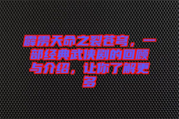 霹靂天命之裂蒼穹，一部經(jīng)典武俠劇的回顧與介紹，讓你了解更多