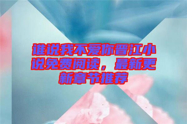 誰說我不愛你晉江小說免費(fèi)閱讀，最新更新章節(jié)推薦