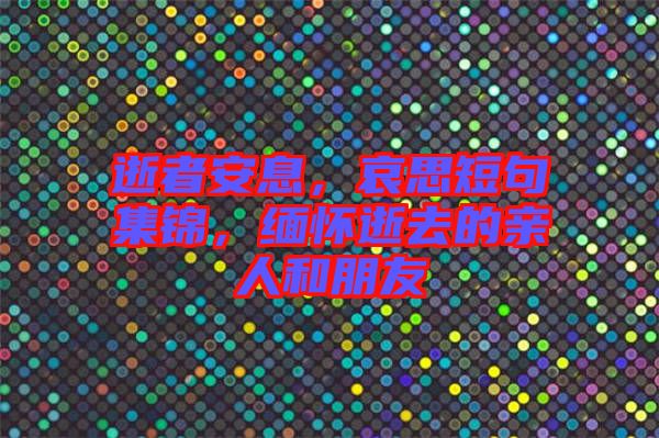 逝者安息，哀思短句集錦，緬懷逝去的親人和朋友