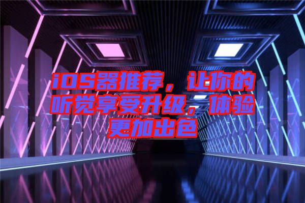 iOS器推薦，讓你的聽(tīng)覺(jué)享受升級(jí)，體驗(yàn)更加出色