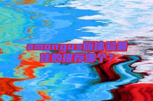 amongus版體驗(yàn)最佳的推薦哪個(gè)？