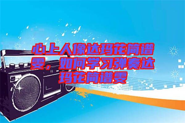 心上人像達(dá)瑪花簡(jiǎn)譜雯，如何學(xué)習(xí)彈奏達(dá)瑪花簡(jiǎn)譜雯