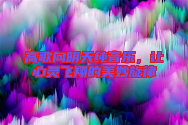 高歌向明天純音樂(lè)，讓心靈飛翔的美妙旋律