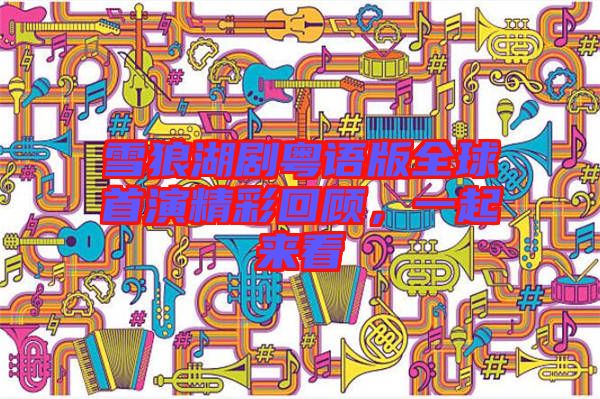 雪狼湖劇粵語(yǔ)版全球首演精彩回顧，一起來看