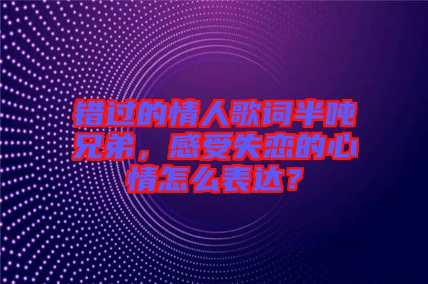 錯過的情人歌詞半噸兄弟，感受失戀的心情怎么表達？