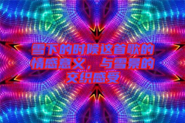 雪下的時候這首歌的情感意義，與雪景的交織感受