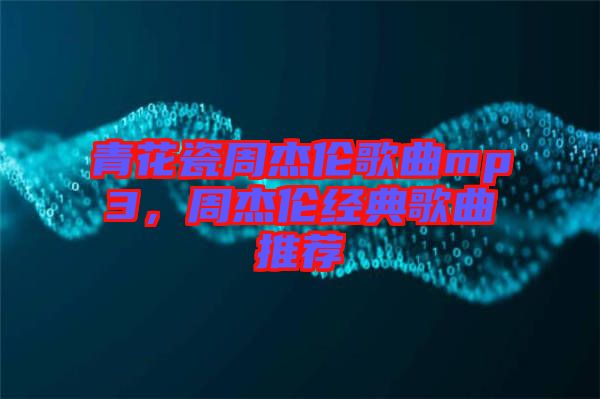 青花瓷周杰倫歌曲mp3，周杰倫經(jīng)典歌曲推薦