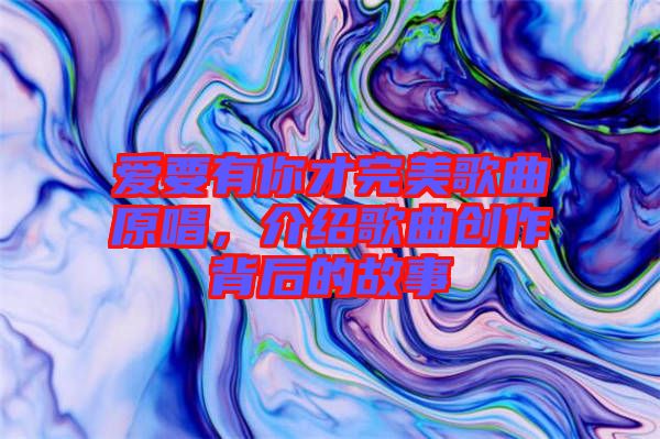 愛要有你才完美歌曲原唱，介紹歌曲創(chuàng)作背后的故事