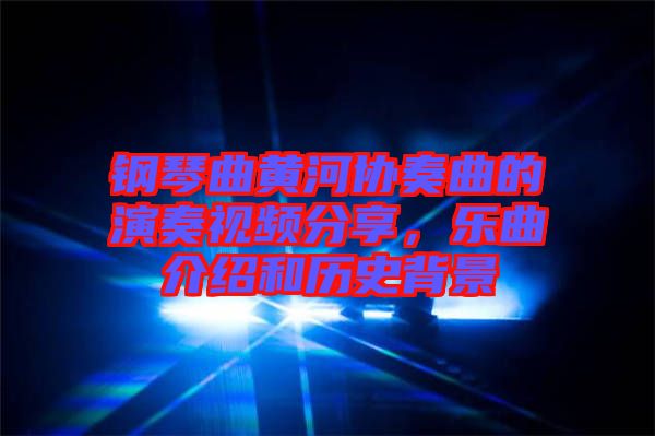 鋼琴曲黃河協(xié)奏曲的演奏視頻分享，樂曲介紹和歷史背景