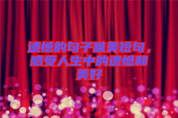 遺憾的句子唯美短句，感受人生中的遺憾和美好
