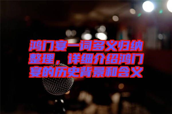 鴻門宴一詞多義歸納整理，詳細介紹鴻門宴的歷史背景和含義