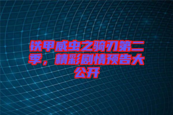 鐵甲威蟲(chóng)之騎刃第二季，精彩劇情預(yù)告大公開(kāi)