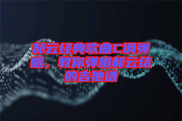 郝云經(jīng)典歌曲C調(diào)彈唱，教你彈唱郝云結(jié)的吉他譜