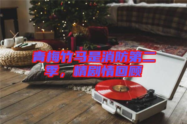青梅竹馬是消防第二季，精劇情回顧