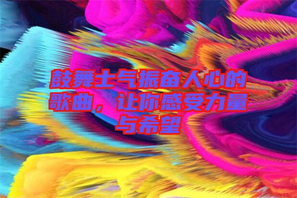 鼓舞士氣振奮人心的歌曲，讓你感受力量與希望