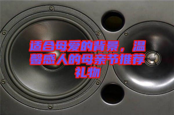 適合母愛的背景，溫馨感人的母親節(jié)推薦禮物