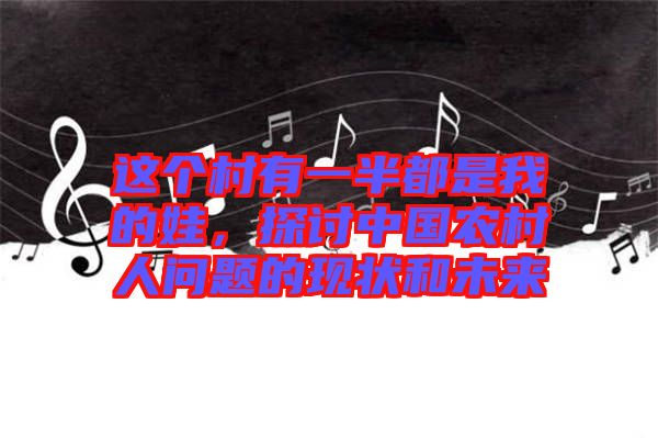 這個村有一半都是我的娃，探討中國農村人問題的現(xiàn)狀和未來