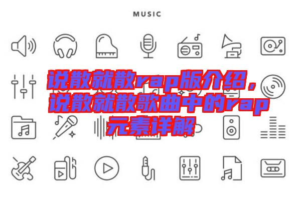 說(shuō)散就散rap版介紹，說(shuō)散就散歌曲中的rap元素詳解