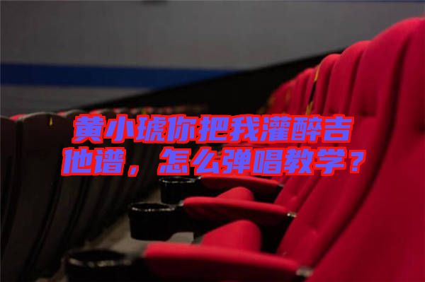 黃小琥你把我灌醉吉他譜，怎么彈唱教學(xué)？