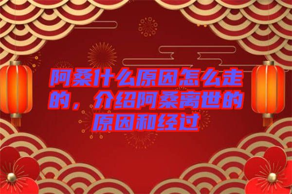 阿桑什么原因怎么走的，介紹阿桑離世的原因和經(jīng)過