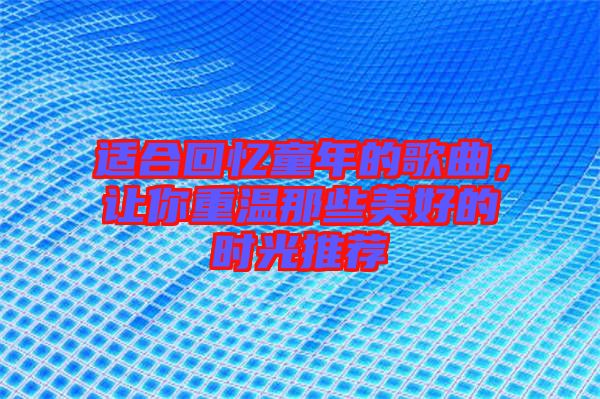 適合回憶童年的歌曲，讓你重溫那些美好的時光推薦