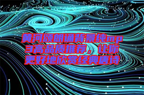 黃河頌朗誦背景純mp3高品質(zhì)推薦，讓你更好地欣賞經(jīng)典唐詩(shī)