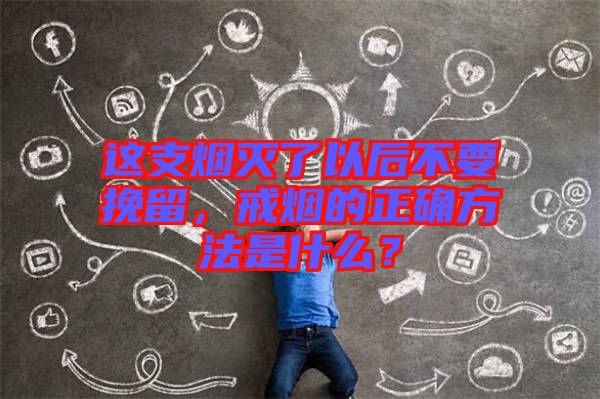 這支煙滅了以后不要挽留，戒煙的正確方法是什么？