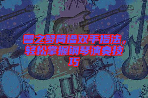 雪之夢(mèng)簡(jiǎn)譜雙手指法，輕松掌握鋼琴演奏技巧