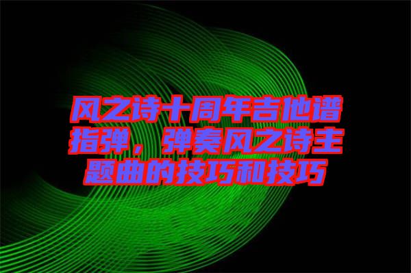 風(fēng)之詩(shī)十周年吉他譜指彈，彈奏風(fēng)之詩(shī)主題曲的技巧和技巧
