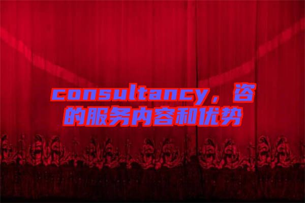 consultancy，咨的服務內(nèi)容和優(yōu)勢