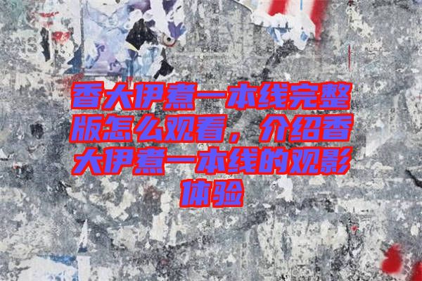 香大伊煮一本線完整版怎么觀看，介紹香大伊煮一本線的觀影體驗