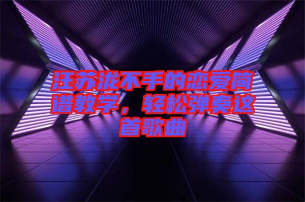 汪蘇瀧不手的戀愛(ài)簡(jiǎn)譜教學(xué)，輕松彈奏這首歌曲