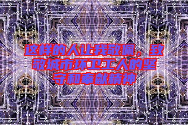 這樣的人讓我敬佩，致敬城市環(huán)衛(wèi)工人的堅守和奉獻精神