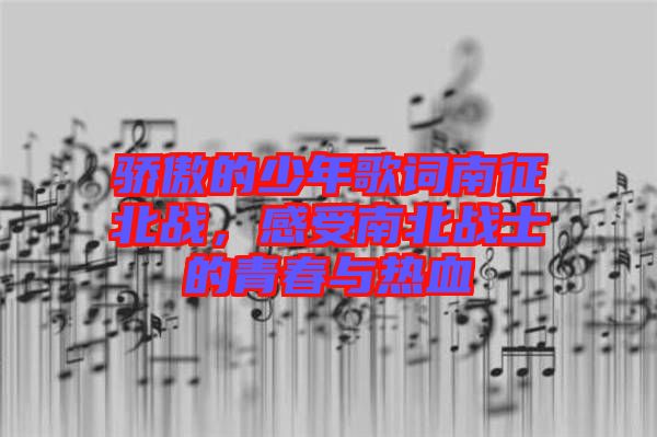 驕傲的少年歌詞南征北戰(zhàn)，感受南北戰(zhàn)士的青春與熱血
