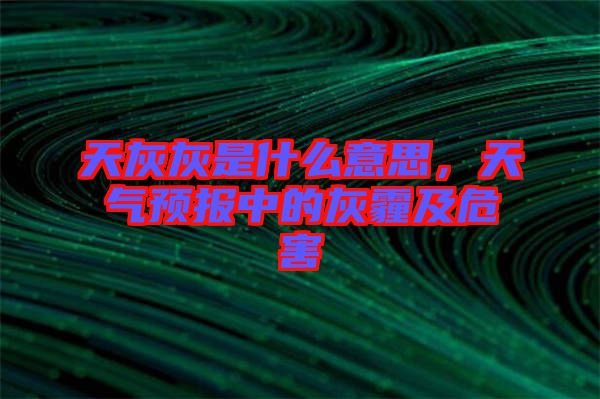 天灰灰是什么意思，天氣預(yù)報(bào)中的灰霾及危害