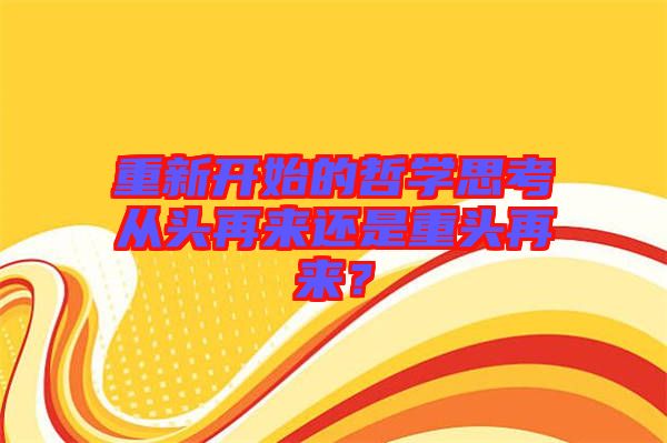 重新開始的哲學(xué)思考從頭再來還是重頭再來？
